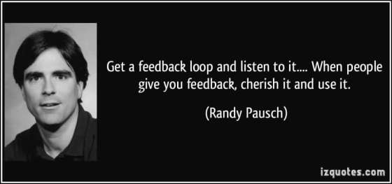 quote-get-a-feedback-loop-and-listen-to-it-when-people-give-you-feedback-cherish-it-and-use-it-randy-pausch-258569